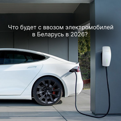 Что будет с беспошлинным ввозом электромобилей в Беларусь в 2026 году?